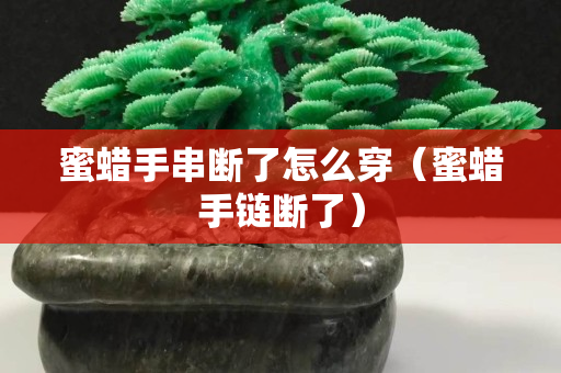 蜜蠟手串?dāng)嗔嗽趺创巯炇宙湐嗔耍? title=