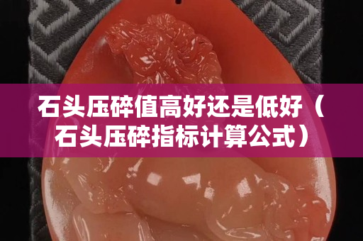 石頭壓碎值高好還是低好（石頭壓碎指標計算公式）