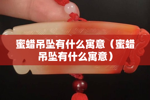 蜜蠟吊墜有什么寓意（蜜蠟吊墜有什么寓意）