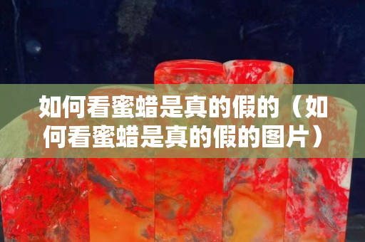 如何看蜜蠟是真的假的（如何看蜜蠟是真的假的圖片）