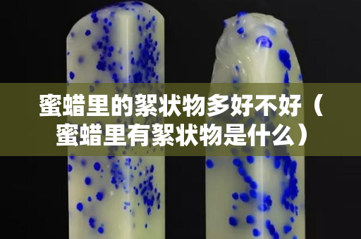 蜜蠟里的絮狀物多好不好（蜜蠟里有絮狀物是什么）