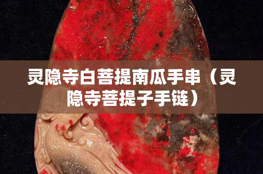靈隱寺白菩提南瓜手串（靈隱寺菩提子手鏈）