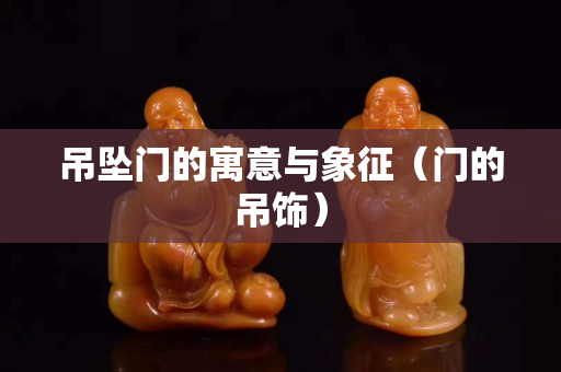 吊墜門的寓意與象征（門的吊飾）