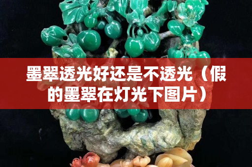 墨翠透光好還是不透光（假的墨翠在燈光下圖片）