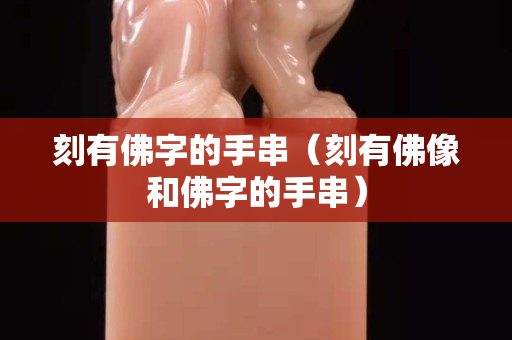 刻有佛字的手串（刻有佛像和佛字的手串）