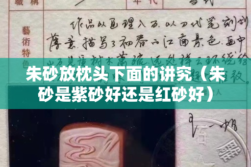 朱砂放枕頭下面的講究（朱砂是紫砂好還是紅砂好）