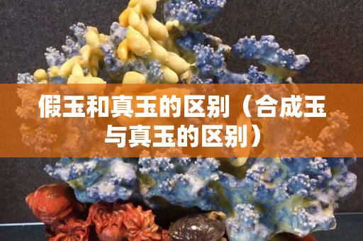 假玉和真玉的區別（合成玉與真玉的區別）