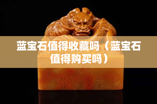 藍寶石值得收藏嗎（藍寶石值得購買嗎）