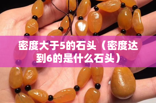 密度大于5的石頭（密度達(dá)到6的是什么石頭）
