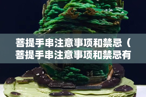 菩提手串注意事項和禁忌（菩提手串注意事項和禁忌有哪些）