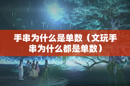 手串為什么是單數(shù)（文玩手串為什么都是單數(shù)）
