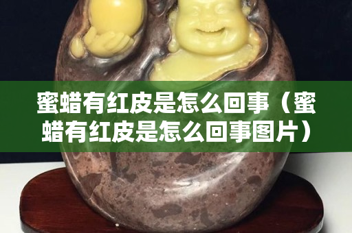 蜜蠟有紅皮是怎么回事（蜜蠟有紅皮是怎么回事圖片）