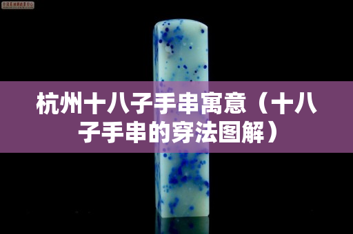 杭州十八子手串寓意（十八子手串的穿法圖解）