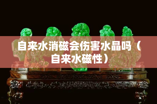 自來水消磁會傷害水晶嗎（自來水磁性）