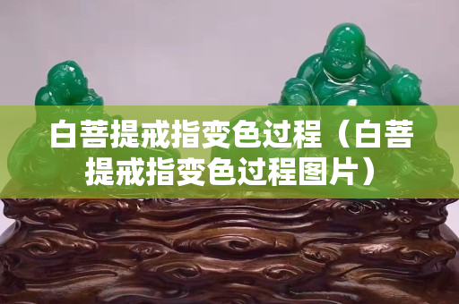 白菩提戒指變色過程（白菩提戒指變色過程圖片）