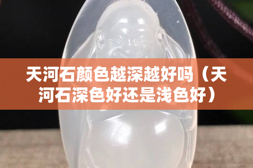 天河石顏色越深越好嗎（天河石深色好還是淺色好）