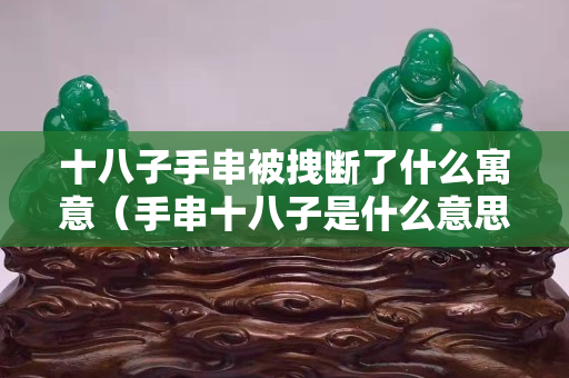 十八子手串被拽斷了什么寓意（手串十八子是什么意思）