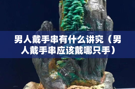 男人戴手串有什么講究（男人戴手串應(yīng)該戴哪只手）