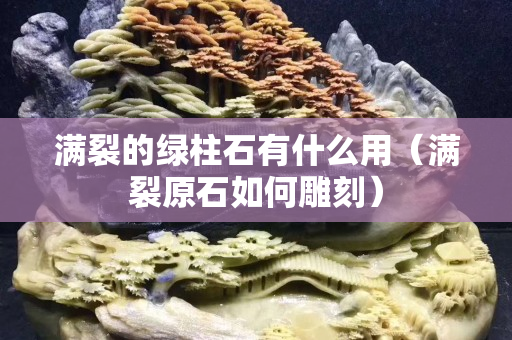 滿裂的綠柱石有什么用（滿裂原石如何雕刻）