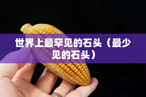 世界上最罕見的石頭（最少見的石頭）