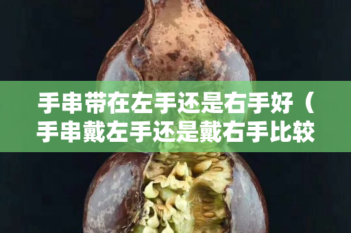 手串帶在左手還是右手好（手串戴左手還是戴右手比較好）