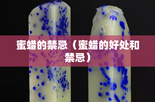 蜜蠟的禁忌（蜜蠟的好處和禁忌）