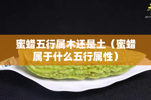 蜜蠟五行屬木還是土（蜜蠟屬于什么五行屬性）