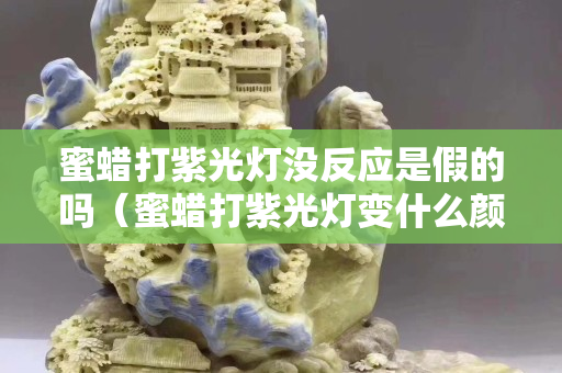 蜜蠟打紫光燈沒反應是假的嗎（蜜蠟打紫光燈變什么顏色）