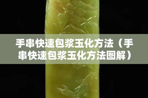 手串快速包漿玉化方法（手串快速包漿玉化方法圖解）