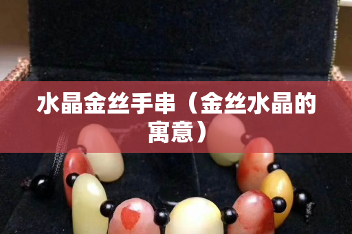 水晶金絲手串（金絲水晶的寓意）