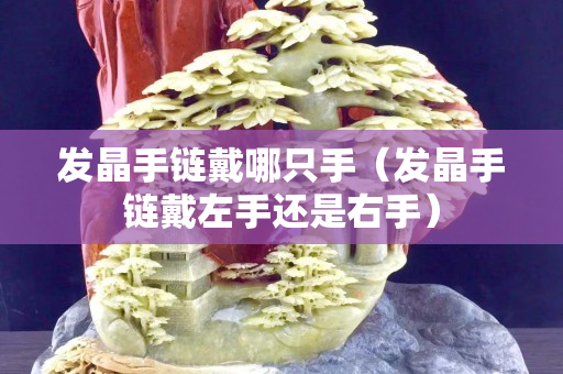 發晶手鏈戴哪只手（發晶手鏈戴左手還是右手）