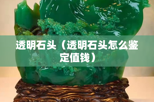 透明石頭（透明石頭怎么鑒定值錢(qián)）