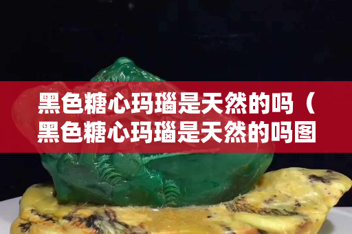 黑色糖心瑪瑙是天然的嗎（黑色糖心瑪瑙是天然的嗎圖片）