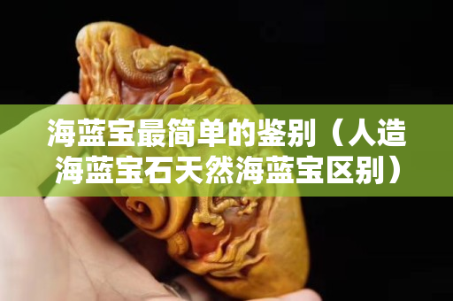 海藍寶最簡單的鑒別（人造海藍寶石天然海藍寶區(qū)別）