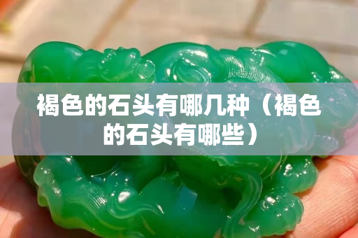 褐色的石頭有哪幾種（褐色的石頭有哪些）