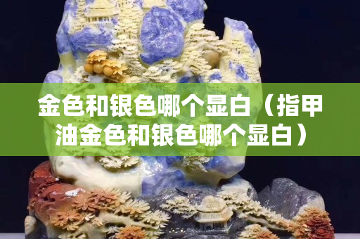 金色和銀色哪個顯白（指甲油金色和銀色哪個顯白）