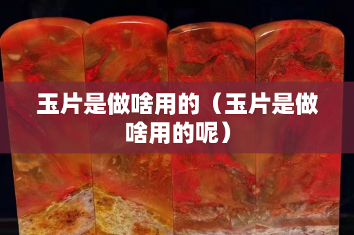 玉片是做啥用的（玉片是做啥用的呢）