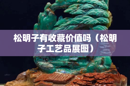 松明子有收藏價值嗎（松明子工藝品展圖）
