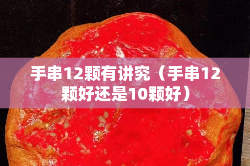 手串12顆有講究（手串12顆好還是10顆好）