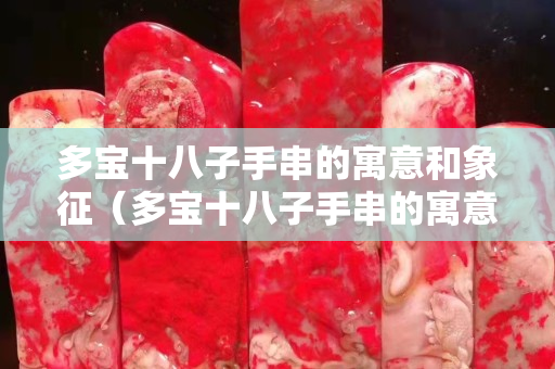 多寶十八子手串的寓意和象征（多寶十八子手串的寓意和象征圖片）
