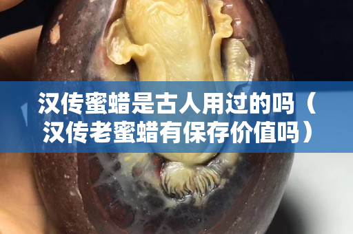 漢傳蜜蠟是古人用過(guò)的嗎（漢傳老蜜蠟有保存價(jià)值嗎）