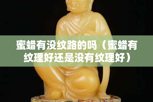 蜜蠟有沒紋路的嗎（蜜蠟有紋理好還是沒有紋理好）