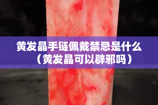 黃發晶手鏈佩戴禁忌是什么（黃發晶可以辟邪嗎）