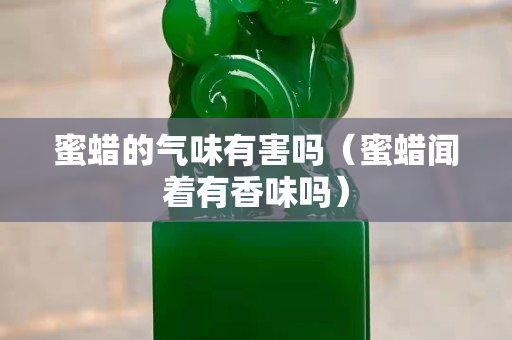 蜜蠟的氣味有害嗎（蜜蠟聞著有香味嗎）