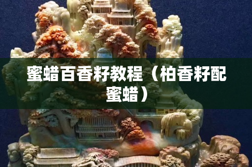 蜜蠟百香籽教程（柏香籽配蜜蠟）