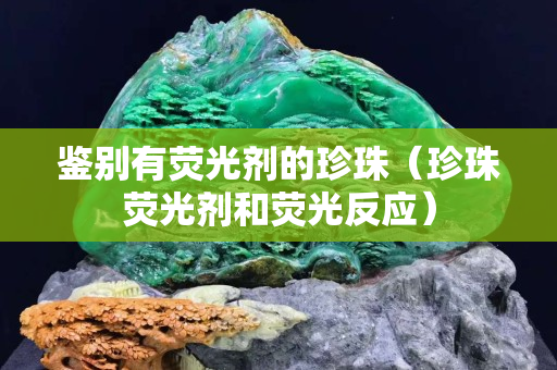 鑒別有熒光劑的珍珠（珍珠熒光劑和熒光反應(yīng)）