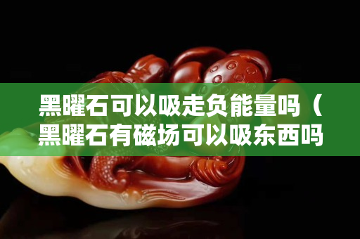 黑曜石可以吸走負能量嗎（黑曜石有磁場可以吸東西嗎）