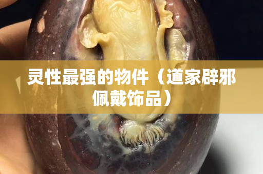 靈性最強的物件（道家辟邪佩戴飾品）