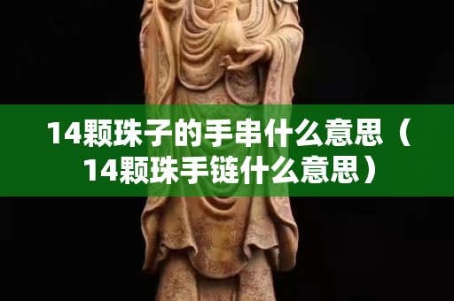 14顆珠子的手串什么意思（14顆珠手鏈什么意思）