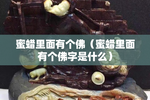 蜜蠟里面有個佛（蜜蠟里面有個佛字是什么）